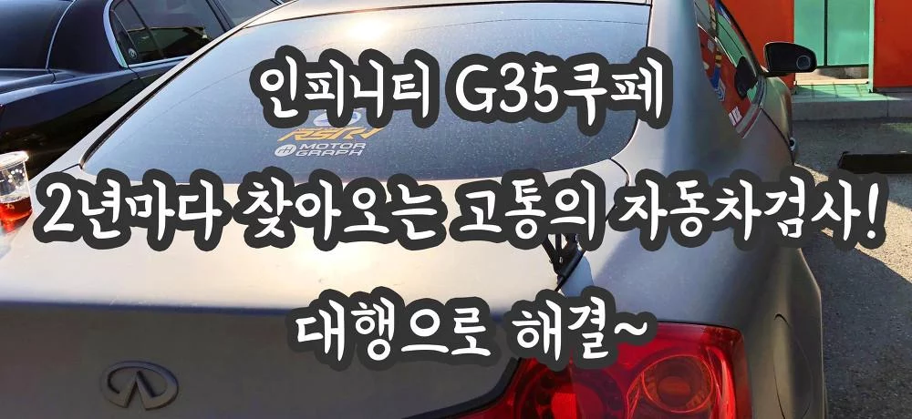 인피니티 G35쿠페 2년마다 찾아오는 고통의 자동차검사! 대행으로 해결~