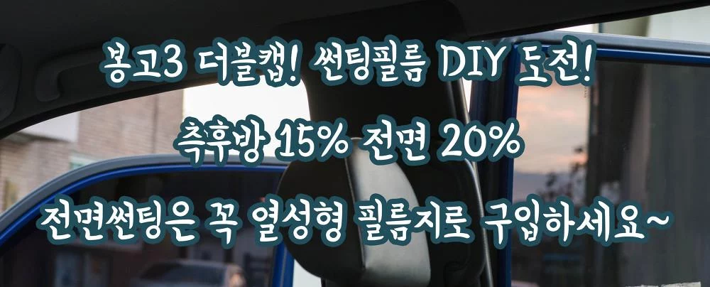 봉고3 더블캡! 썬팅필름 DIY 도전! 측후방 15% 전면 20% 전면썬팅은 꼭 열성형 필름지로 구입하세요~