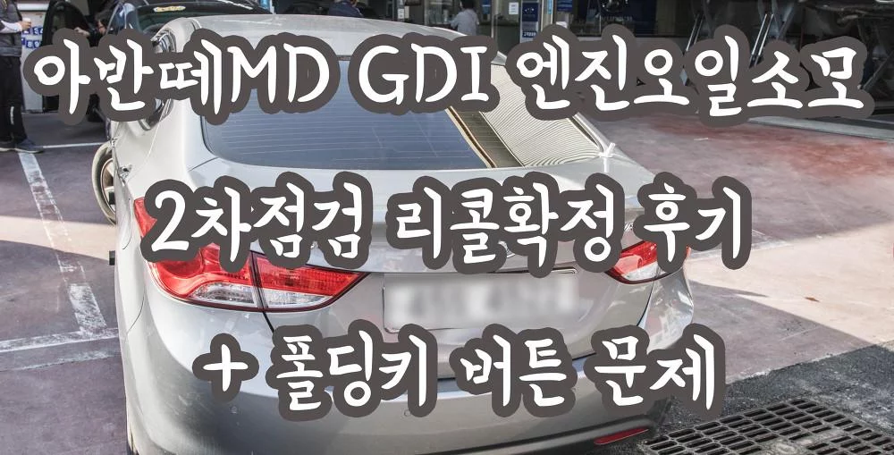 아반떼MD GDI 엔진오일소모 2차점검 리콜확정 후기 + 폴딩키 버튼 문제