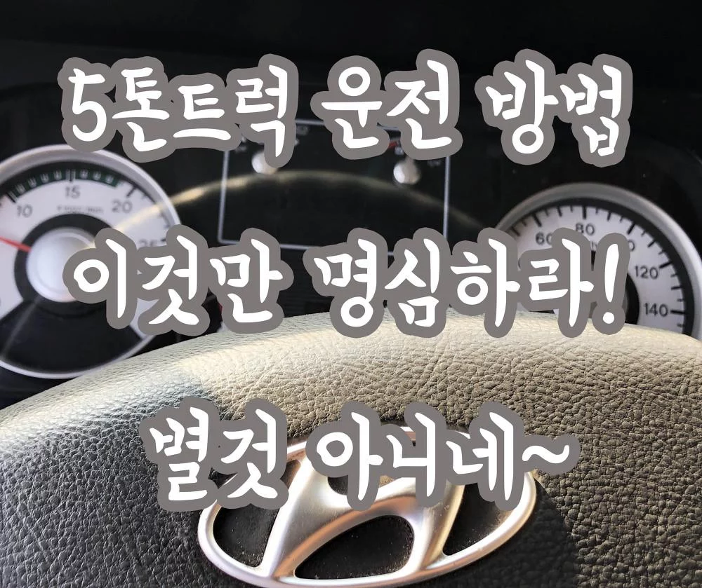 5톤트럭 운전 방법 운전법 꿀팁 이것만 명심하라!