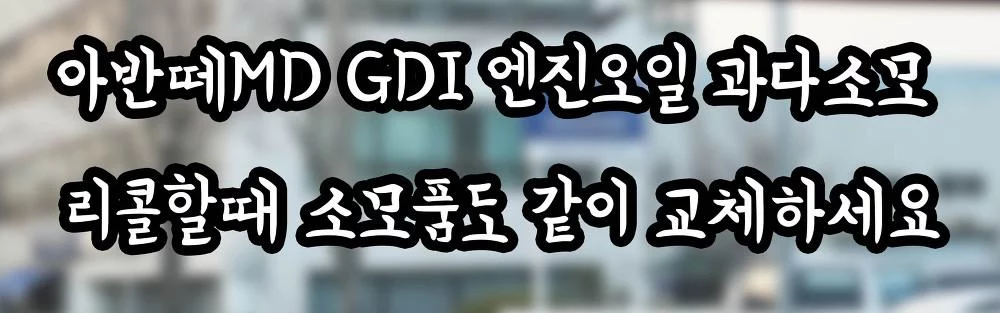 아반떼MD GDI 엔진오일 과다소모 리콜할때 소모품도 같이 교체하세요