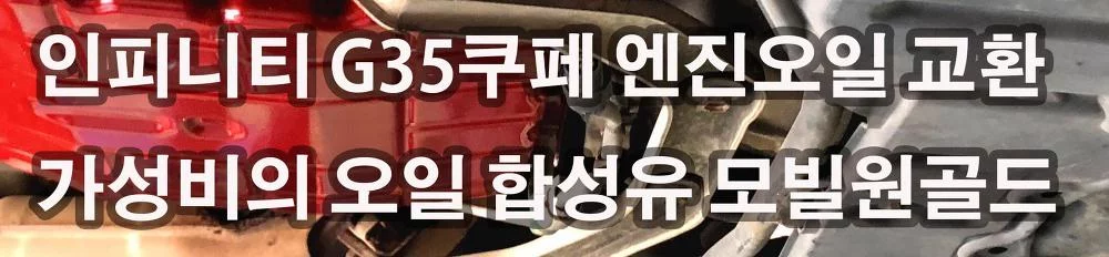 인피니티 G35쿠페 가성비최고의오일 합성유 모빌원골드 교환 기대가 되는 EXXA레이싱 엔진오일