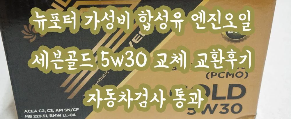 뉴포터 가성비 합성유 엔진오일 세븐골드 5w30 교체 교환후기 자동차검사 통과