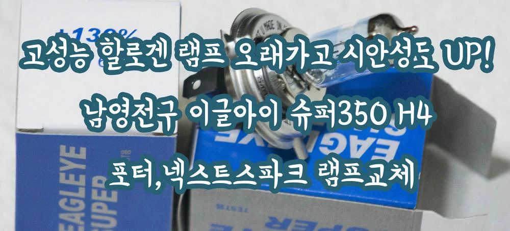 고성능 할로겐 램프 오래가고 시안성도 UP! 남영전구 이글아이 슈퍼350 H4 포터,넥스트스파크 램프교체