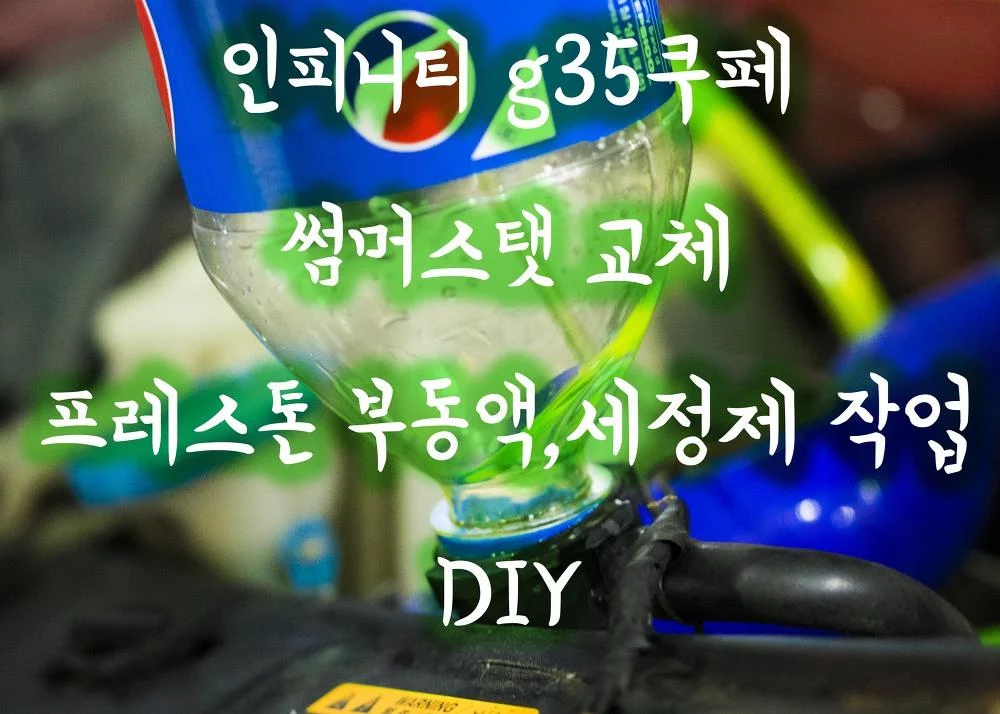 인피니티g35쿠페 썸머스탯 교체,프레스톤 부동액,냉각라인세정 작업 DIY