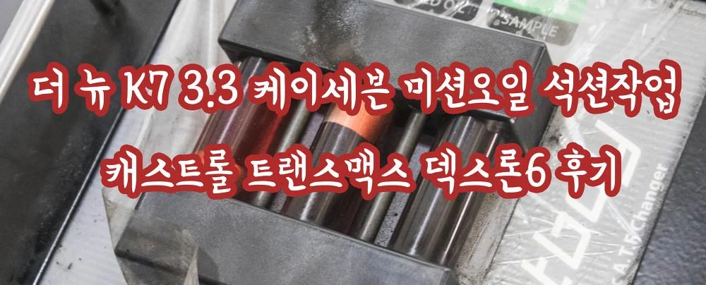 더 뉴 K7 3.3 케이세븐 미션오일 석션작업 캐스트롤 트랜스맥스 덱스론6 후기