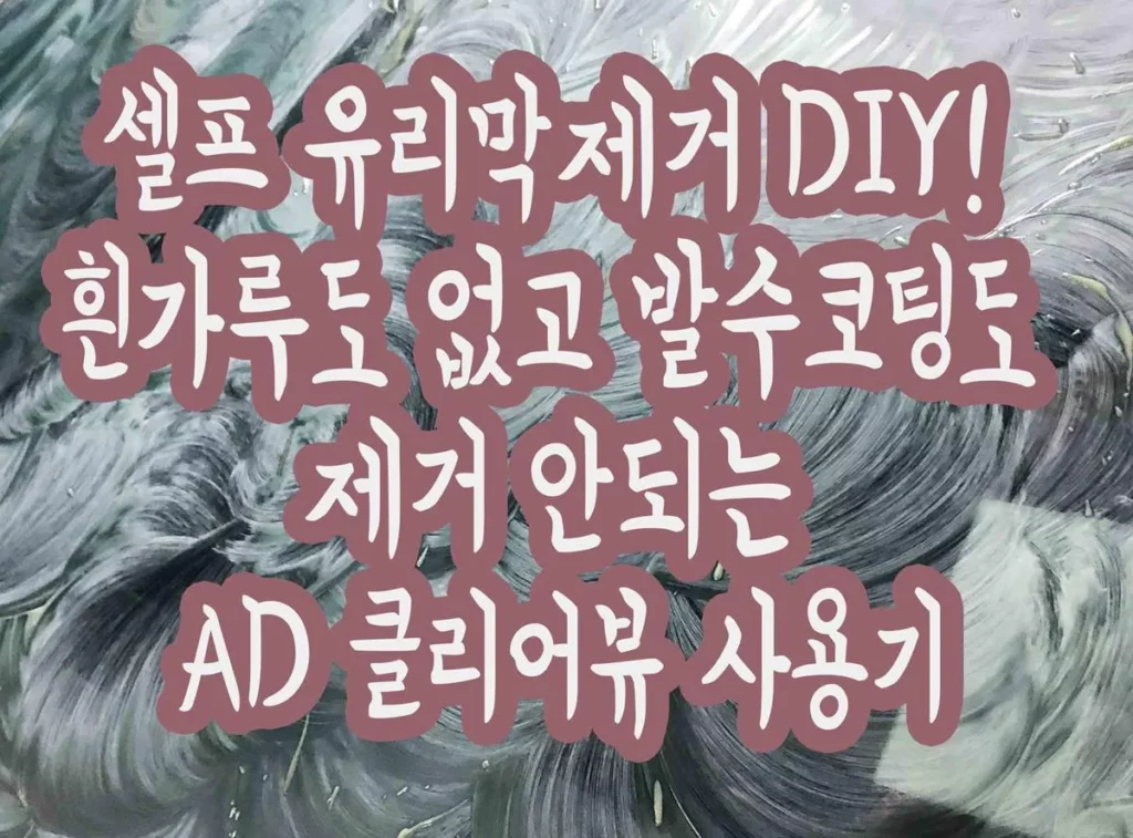 셀프 유리막제거 DIY! 흰가루도 없고 발수코팅도 제거 안되는 AD 클리어뷰 사용기