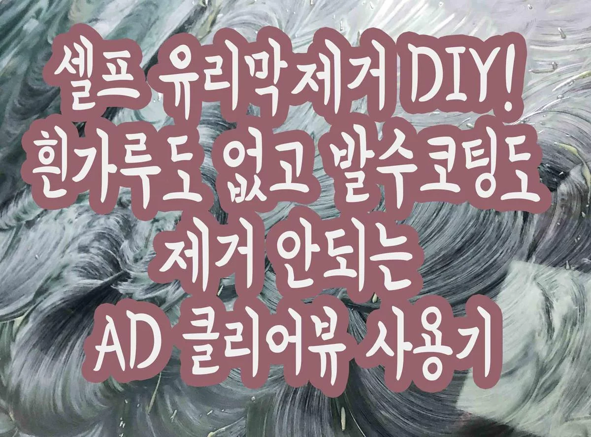 셀프 유리막제거 DIY! 흰가루도 없고 발수코팅도 제거 안되는 AD 클리어뷰 사용기