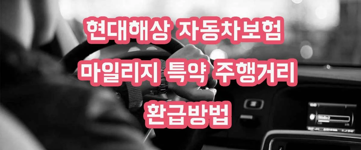 자동차보험 마일리지 특약 주행거리 후할인 환급방법 – 현대해상편