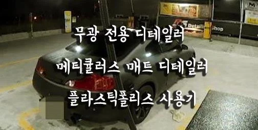 메티큘러스 매트 디테일러 사용기 – 무광 전용 세차용품과 플라스틱 폴리스